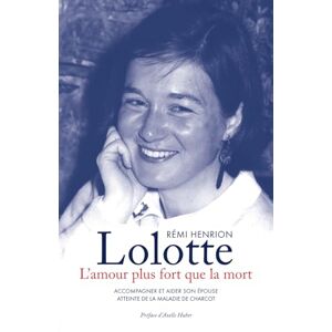 HENRION, Rémi Lolotte, l'amour plus fort que la mort: Accompagner et aider son épouse atteinte de la maladie de Charcot HENRION, Rémi Lolotte, l'amour plus fort que la mort: Accompagner et aider son épouse atteinte de la maladie de Charcot