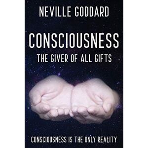 Goddard, Neville Neville Goddard Consciousness; The Giver Of All Gifts: God Is Your Consciousness Goddard, Neville Neville Goddard Consciousness; The Giver Of All Gifts: God Is Your Consciousness