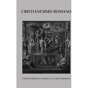 Lewis, John Cristianesimo romano: I primi Padri della Chiesa e la Chiesa primitiva Lewis, John Cristianesimo romano: I primi Padri della Chiesa e la Chiesa primitiva
