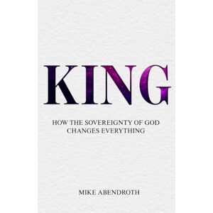 Abendroth, Mike King: How the Sovereignty of God Changes Everything Abendroth, Mike King: How the Sovereignty of God Changes Everything