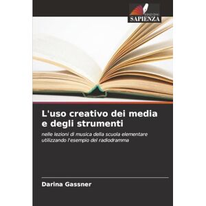 Gassner, Darina L'uso creativo dei media e degli strumenti: nelle lezioni di musica della scuola elementare utilizzando l'esempio del radiodramma Gassner, Darina L'uso creativo dei media e degli strumenti: nelle lezioni di musica della scuola elementare utilizzando l'esempio del radiodramma