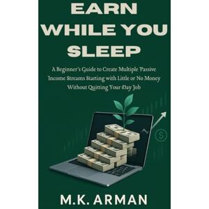 Arman, M.K. Earn While You Sleep: A Beginner’s Guide to Create Multiple Passive Income Streams Starting with Little or No Money Without Quitting Your Day Job (Passive Income Series) Arman, M.K. Earn While You Sleep: A Beginner’s Guide to Create Multiple Passive Income Streams Starting with Little or No Money Without Quitting Your Day Job (Passive Income Series)