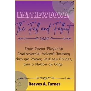 Turner, Reeves A. Matthew Dowd: The Fall and Fallout: From Power Player to Controversial Voice:A Journey through Power, Partisan Divides, and a Nation on Edge Turner, Reeves A. Matthew Dowd: The Fall and Fallout: From Power Player to Controversial Voice:A Journey through Power, Partisan Divides, and a Nation on Edge