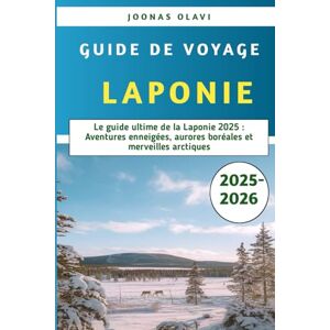 Olavi, Joonas Guide de voyage Laponie 2025-2026: Le guide ultime de la Laponie 2025 : Aventures enneigées, aurores boréales et merveilles arctiques Olavi, Joonas Guide de voyage Laponie 2025-2026: Le guide ultime de la Laponie 2025 : Aventures enneigées, aurores boréales et merveilles arctiques
