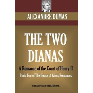 Dumas, Alexandre The Two Dianas. A Romance of the Court of Henry II: Book Two of The House of Valois Romances (Timeless Wisdom Collection) Dumas, Alexandre The Two Dianas. A Romance of the Court of Henry II: Book Two of The House of Valois Romances (Timeless Wisdom Collection)