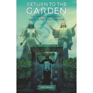 Nelson, Josh Return to the Garden: Reuniting the Divine Masculine and Feminine: 1 (The Great Awakening) Nelson, Josh Return to the Garden: Reuniting the Divine Masculine and Feminine: 1 (The Great Awakening)