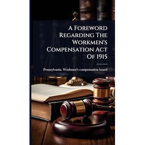 A Foreword Regarding The Workmen's Compensation Act Of 1915 A Foreword Regarding The Workmen's Compensation Act Of 1915