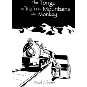 Gilbert, Rod The Tonga, the Train, the Mountains and the Monkey: A rich history of love, adventure and mission Gilbert, Rod The Tonga, the Train, the Mountains and the Monkey: A rich history of love, adventure and mission