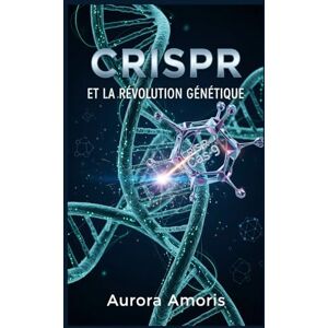 Amoris, Aurora CRISPR et la Révolution Génétique (La transformation de la biologie humaine) Amoris, Aurora CRISPR et la Révolution Génétique (La transformation de la biologie humaine)