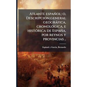 Espinalt y Garcia, Bernardo Atlante español; o, Descripcion general geogràfica, cronolÃ3gica, e histÃ3rica de España, por reynos y provincias .. Espinalt y Garcia, Bernardo Atlante español; o, Descripcion general geogràfica, cronolÃ3gica, e histÃ3rica de España, por reynos y provincias ..