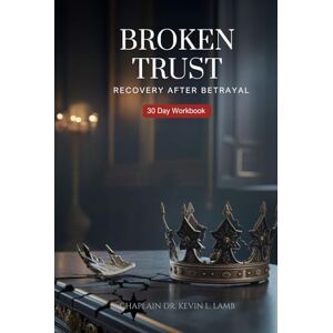 Lamb, Chaplain Dr. Kevin L. Broken Trust: Recovery After Betrayal Lamb, Chaplain Dr. Kevin L. Broken Trust: Recovery After Betrayal