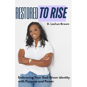 Brown, D. Lashun Restored to Rise: Embracing Your God-Given Identity with Purpose and Power Brown, D. Lashun Restored to Rise: Embracing Your God-Given Identity with Purpose and Power