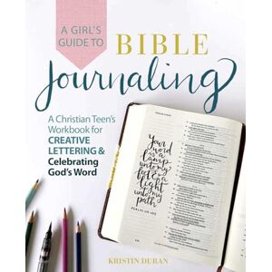 Duran, Kristin A Girl's Guide to Bible Journaling: A Christian Teen's Workbook for Creative Lettering and Celebrating God's Word Duran, Kristin A Girl's Guide to Bible Journaling: A Christian Teen's Workbook for Creative Lettering and Celebrating God's Word