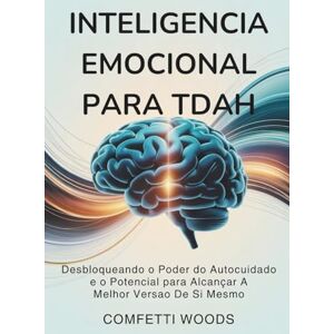 Woods, Comfetti Inteligência Emocional para TDAH: Desbloqueando O Poder Do Autocuidado E O Potencial Para Alcançar A Melhor Versão De Si Mesmo Woods, Comfetti Inteligência Emocional para TDAH: Desbloqueando O Poder Do Autocuidado E O Potencial Para Alcançar A Melhor Versão De Si Mesmo