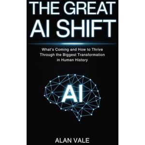 Vale, Alan The Great AI Shift: What’s Coming and How to Thrive Through the Biggest Transformation in Human History Vale, Alan The Great AI Shift: What’s Coming and How to Thrive Through the Biggest Transformation in Human History