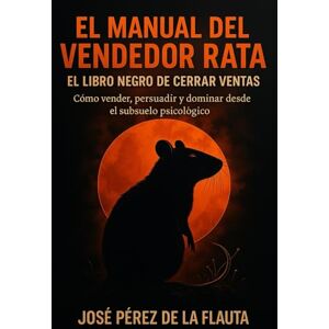 Pérez de la Flauta, José EL MANUAL DEL VENDEDOR RATA: Cómo vender, persuadir y dominar desde el subsuelo psicológico (Colección Ventas Brutales) Pérez de la Flauta, José EL MANUAL DEL VENDEDOR RATA: Cómo vender, persuadir y dominar desde el subsuelo psicológico (Colección Ventas Brutales)