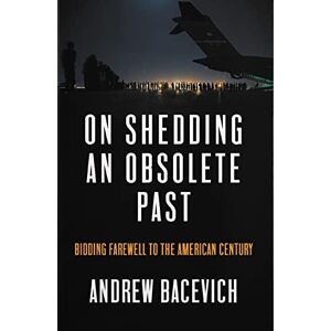 Bacevich, Andrew J. On Shedding an Obsolete Past: Bidding Farewell to the American Century (Dispatch Book Series) Bacevich, Andrew J. On Shedding an Obsolete Past: Bidding Farewell to the American Century (Dispatch Book Series)