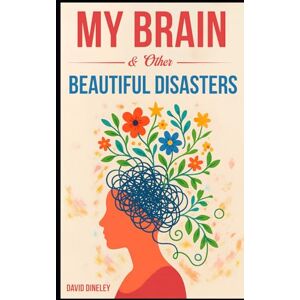 Dineley, David My Brain & Other Beautiful Disasters Dineley, David My Brain & Other Beautiful Disasters