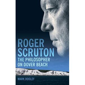Dooley, Mark Roger Scruton: The Philosopher on Dover Beach: An Intellectual Biography Dooley, Mark Roger Scruton: The Philosopher on Dover Beach: An Intellectual Biography