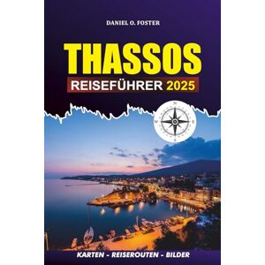 FOSTER, DANIEL O. THASSOS REISEFÜHRER 2025: Erkunden Sie das versteckte Juwel der griechischen Strände, die lokale Küche, die besten Aktivitäten, ... Reiseroute für einen perfekten Inselurlaub FOSTER, DANIEL O. THASSOS REISEFÜHRER 2025: Erkunden Sie das versteckte Juwel der griechischen Strände, die lokale Küche, die besten Aktivitäten, ... Reiseroute für einen perfekten Inselurlaub