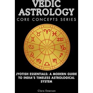 Emerson, Clara Vedic Astrology Core Concepts Series: Jyotish Essentials: A Modern Guide to India’s Timeless Astrological System Emerson, Clara Vedic Astrology Core Concepts Series: Jyotish Essentials: A Modern Guide to India’s Timeless Astrological System