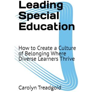Treadgold, Carolyn Leading Special Education: How to Create a Culture of Belonging Where Diverse Learners Thrive Treadgold, Carolyn Leading Special Education: How to Create a Culture of Belonging Where Diverse Learners Thrive