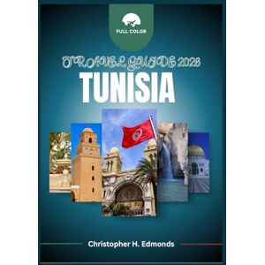 H. Edmonds, Christopher TUNISIA TRAVEL GUIDE 2026 (FULL COLOR): Exploring Timeless Medinas, Golden Beaches, and the Allure of North Africa H. Edmonds, Christopher TUNISIA TRAVEL GUIDE 2026 (FULL COLOR): Exploring Timeless Medinas, Golden Beaches, and the Allure of North Africa