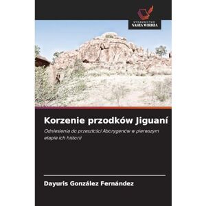 Fernández, Dayuris González Korzenie przodków Jiguaní: Odniesienia do przesz¿o¿ci Aborygenów w pierwszym etapie ich historii Fernández, Dayuris González Korzenie przodków Jiguaní: Odniesienia do przesz¿o¿ci Aborygenów w pierwszym etapie ich historii
