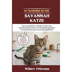 Peterson, Willow So trainieren Sie Ihre Savannah Katze: Der unverzichtbare Leitfaden zu Gehorsam, Katzenklo Gewohnheiten und Beschäftigungsspielen für die Erziehung eines treuen Katzengefährten Peterson, Willow So trainieren Sie Ihre Savannah Katze: Der unverzichtbare Leitfaden zu Gehorsam, Katzenklo Gewohnheiten und Beschäftigungsspielen für die Erziehung eines treuen Katzengefährten