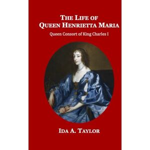 Taylor The life of Queen Henrietta Maria Taylor The life of Queen Henrietta Maria