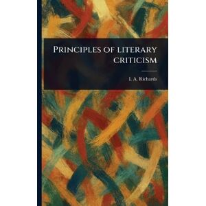 Richards, I A (Ivor Armstrong) Principles of Literary Criticism Richards, I A (Ivor Armstrong) Principles of Literary Criticism