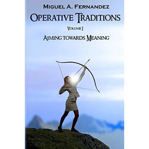 Fernandez, Miguel A. Operative Traditions I: Aiming for Meaning Fernandez, Miguel A. Operative Traditions I: Aiming for Meaning