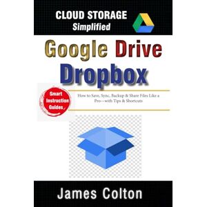 Colton, James Cloud Storage Simplified: A Newbie’s Guide to Google Drive & Dropbox Basics: How to Save, Sync, Backup & Share Files Like a Pro—with Tips & Shortcuts Colton, James Cloud Storage Simplified: A Newbie’s Guide to Google Drive & Dropbox Basics: How to Save, Sync, Backup & Share Files Like a Pro—with Tips & Shortcuts