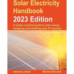Boxwell, Michael Solar Electricity Handbook 2023 Edition: A simple, practical guide to solar energy – designing and installing solar photovoltaic systems Boxwell, Michael Solar Electricity Handbook 2023 Edition: A simple, practical guide to solar energy – designing and installing solar photovoltaic systems