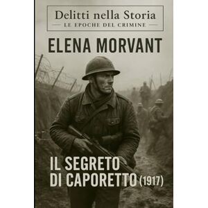 Morvant, Elena Il segreto di Caporetto (1917): Un cadetto, un mistero, un’indagine nascosta nei silenzi della Grande Guerra (Delitti nella Storia: Le epoche del crimine) Morvant, Elena Il segreto di Caporetto (1917): Un cadetto, un mistero, un’indagine nascosta nei silenzi della Grande Guerra (Delitti nella Storia: Le epoche del crimine)