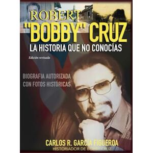 García Figueroa, Carlos R. Robert "Bobby" Cruz. La historia que no conocías. Edición revisada García Figueroa, Carlos R. Robert "Bobby" Cruz. La historia que no conocías. Edición revisada