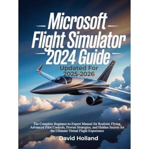 Rolland, David Microsoft Flight Simulator 2024 Guide (Updated for 2025-2026): The Complete Beginner-to-Expert Manual for Realistic Flying, Advanced Pilot Controls, ... for the Ultimate Virtual Flight Experience Rolland, David Microsoft Flight Simulator 2024 Guide (Updated for 2025-2026): The Complete Beginner-to-Expert Manual for Realistic Flying, Advanced Pilot Controls, ... for the Ultimate Virtual Flight Experience