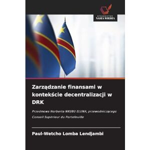 Lomba Lendjambi, Paul-Wetcho Zarządzanie finansami w kontekście decentralizacji w DRK: Przedmowa Norberta NKUBU ELUNA, przewodnicz¿cego Conseil Supérieur du Portefeuille Lomba Lendjambi, Paul-Wetcho Zarządzanie finansami w kontekście decentralizacji w DRK: Przedmowa Norberta NKUBU ELUNA, przewodnicz¿cego Conseil Supérieur du Portefeuille