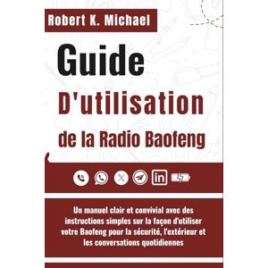K. Michael, Robert Guide D'utilisation de la Radio Baofeng: Un manuel clair et convivial avec des instructions simples sur la façon d'utiliser votre Baofeng pour la ... l'extérieur et les conversations quotidiennes K. Michael, Robert Guide D'utilisation de la Radio Baofeng: Un manuel clair et convivial avec des instructions simples sur la façon d'utiliser votre Baofeng pour la ... l'extérieur et les conversations quotidiennes