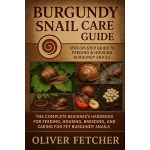 Fetcher, Oliver Burgundy Snail Care Guide: The Complete Beginner’s Handbook for Feeding, Housing, Breeding, and Caring for Pet Burgundy Snails Fetcher, Oliver Burgundy Snail Care Guide: The Complete Beginner’s Handbook for Feeding, Housing, Breeding, and Caring for Pet Burgundy Snails