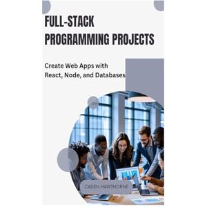 HAWTHORNE, CADEN Full-Stack Programming Projects: Create Web Apps with React, Node, and Databases HAWTHORNE, CADEN Full-Stack Programming Projects: Create Web Apps with React, Node, and Databases