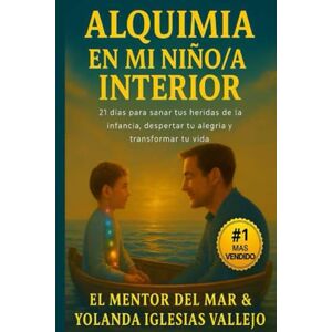 DEL MAR, EL MENTOR ALQUIMIA EN MI NIÑO/A INTERIOR: 21 días para sanar tus heridas de la infancia, despertar tu alegría y transformar tu vida (SAGA ALQUIMIA PARA TODOS / AS) DEL MAR, EL MENTOR ALQUIMIA EN MI NIÑO/A INTERIOR: 21 días para sanar tus heridas de la infancia, despertar tu alegría y transformar tu vida (SAGA ALQUIMIA PARA TODOS / AS)