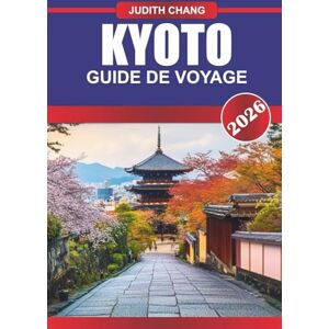 CHANG, JUDITH KYOTO GUIDE DE VOYAGE 2026: Embrassez la beauté intemporelle du Japon : découvrez les temples sacrés, les jardins sereins et les riches traditions de Kyoto CHANG, JUDITH KYOTO GUIDE DE VOYAGE 2026: Embrassez la beauté intemporelle du Japon : découvrez les temples sacrés, les jardins sereins et les riches traditions de Kyoto