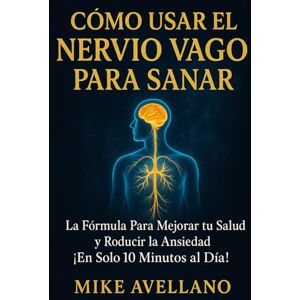 Avellano, Mike CÓMO USAR EL NERVIO VAGO PARA SANAR: La Fórmula Para Mejorar tu Salud y Reducir la Ansiedad ¡En Solo 10 Minutos al Día!: 5 Avellano, Mike CÓMO USAR EL NERVIO VAGO PARA SANAR: La Fórmula Para Mejorar tu Salud y Reducir la Ansiedad ¡En Solo 10 Minutos al Día!: 5