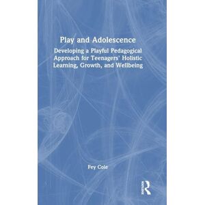 Cole, Fey Play and Adolescence: Developing a Playful Pedagogical Approach for Teenagers' Holistic Learning, Growth, and Wellbeing Cole, Fey Play and Adolescence: Developing a Playful Pedagogical Approach for Teenagers' Holistic Learning, Growth, and Wellbeing