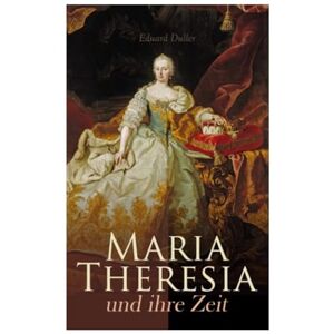 Duller, Eduard Maria Theresia und ihre Zeit: Frauenmacht und Reformen: Die Habsburgermonarchie im Umbruch von Barockzeit und Aufklärung in Mitteleuropa Duller, Eduard Maria Theresia und ihre Zeit: Frauenmacht und Reformen: Die Habsburgermonarchie im Umbruch von Barockzeit und Aufklärung in Mitteleuropa