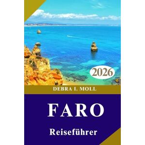 MOLL, DEBRA I. FARO REISEFÜHRER 2026: Abenteuer, kulinarische Genüsse und unvergessliche Algarve-Erlebnisse MOLL, DEBRA I. FARO REISEFÜHRER 2026: Abenteuer, kulinarische Genüsse und unvergessliche Algarve-Erlebnisse