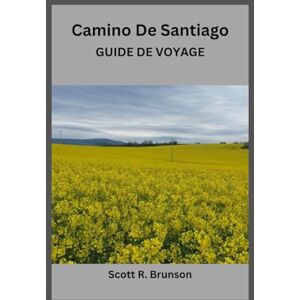 Scott Camino De Santiago GUIDE DE VOYAGE: Suivez le chemin sacré avec confiance, clarté et détermination Scott Camino De Santiago GUIDE DE VOYAGE: Suivez le chemin sacré avec confiance, clarté et détermination