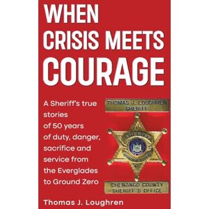 Loughren, Thomas When Crisis Meets Courage: A Sheriff's true stories of duty, danger, sacrifice, and service from the Everglades to Ground Zero Loughren, Thomas When Crisis Meets Courage: A Sheriff's true stories of duty, danger, sacrifice, and service from the Everglades to Ground Zero