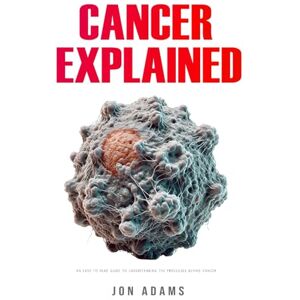 Adams, Jon Cancer Explained: An Easy-to-Read Guide to Understanding the Processes Behind Cancer Adams, Jon Cancer Explained: An Easy-to-Read Guide to Understanding the Processes Behind Cancer
